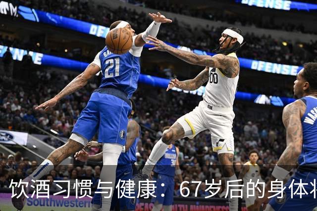 饮酒习惯与健康：67岁后的身体将面临哪些变化？