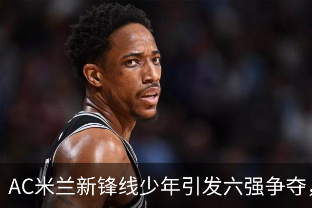 AC米兰新锋线少年引发六强争夺，利物浦欲求一搏